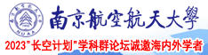 大鸡巴插入骚逼的清晰视频南京航空航天大学2023“长空计划”学科群论坛诚邀海内外学者
